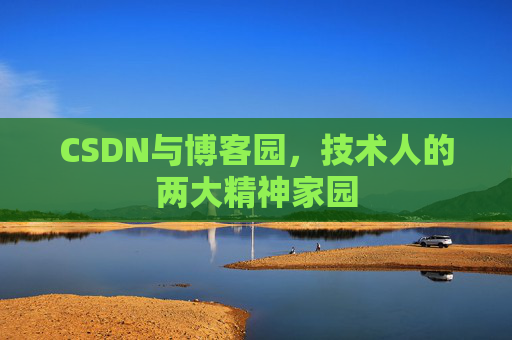 CSDN与博客园,技术人的两大精神家园 CSDN与博客园,技术人的两大精神家园